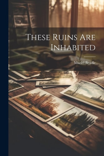 These Ruins Are Inhabited — Muriel Beadle