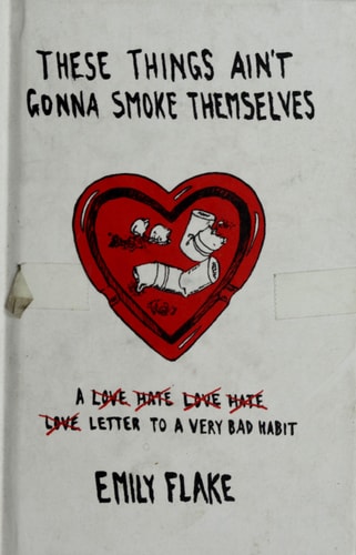 These Things Ain’t Gonna Smoke Themselves A Love/Hate/Love/Hate/Love Letter to a Very Bad Habit — Emily Flake