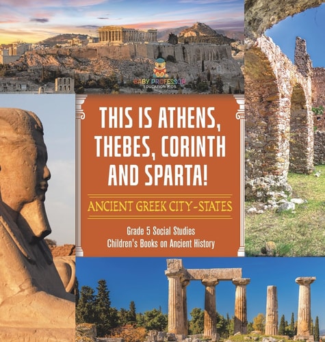This Is Athens, Thebes, Corinth and Sparta! Ancient Greek City-States Grade 5 Social Studies Children’s Books on Ancient History — Baby