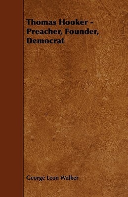 Thomas Hooker – Preacher, Founder, Democrat — George Leon Walker