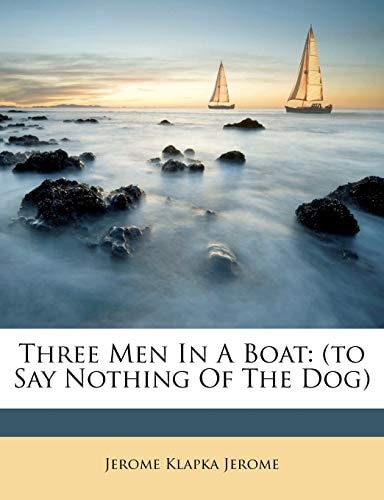 Three Men In A Boat: (to Say Nothing Of The Dog) — Jerome, Jerome Klapka