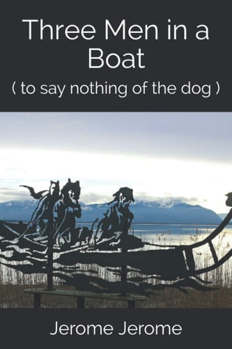 Three Men in a Boat ( to Say Nothing of the Dog ) — Jerome K Jerome