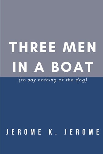 Three Men in a Boat (to Say Nothing of the Dog) — Jerome Klapka Jerome
