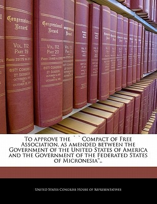 To approve the “Compact of Free Association, as amended between the Government of the United States of America and the Government of the Federated States of Micronesia”,. — United States Congress House of Represen
