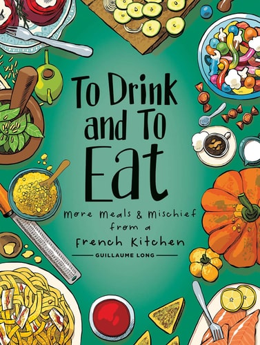 To Drink and to Eat Vol. 2 More Meals and Mischief from a French Kitchen — Guillaume Long