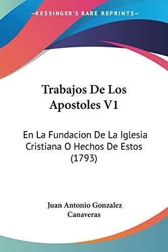 Trabajos De Los Apostoles V1: En La Fundacion De La Iglesia Cristiana O Hechos De Estos (1793) (Spanish Edition) — Canaveras, Juan Antonio Gonzalez