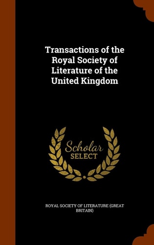 Transactions of the Royal Society of Literature of the United Kingdom — Great Britain Royal Society of Literature