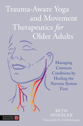 Trauma-Aware Yoga and Movement Therapeutics for Older Adults Managing Common Conditions by Healing the Nervous System First — Beth Spindler