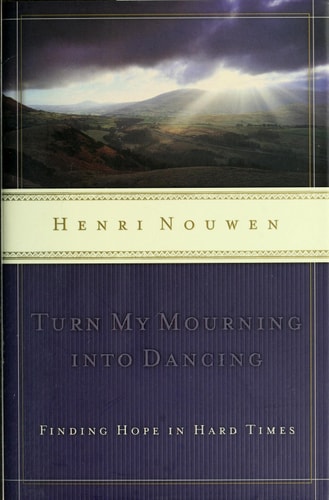Turn My Mourning Into Dancing Moving Through Hard Times with Hope — Henri J. M. Nouwen