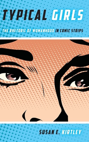 Typical Girls The Rhetoric of Womanhood in Comic Strips — Susan E. Kirtley