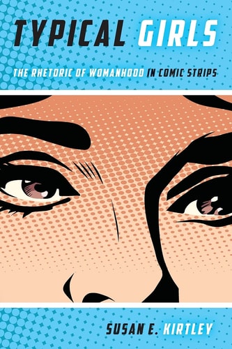 Typical Girls The Rhetoric of Womanhood in Comic Strips — Susan E. Kirtley