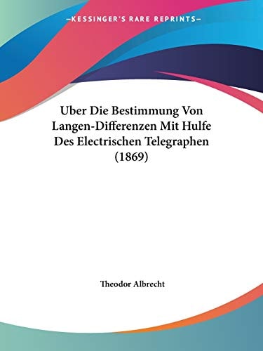 Uber Die Bestimmung Von Langen-Differenzen Mit Hulfe Des Electrischen Telegraphen (1869) (German Edition) — Albrecht, Theodor