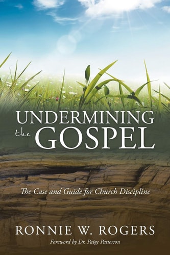 Undermining the Gospel The Case and Guide for Church Discipline — Ronnie W. Rogers