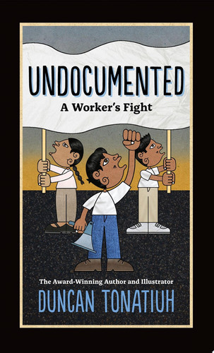 Undocumented A Worker’s Fight — Duncan Tonatiuh