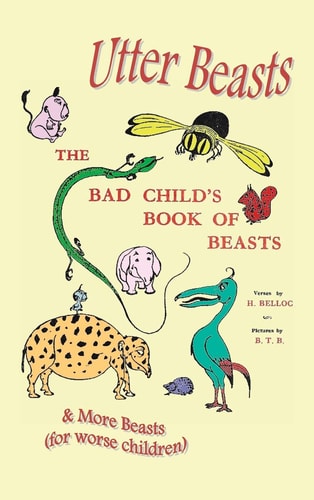 Utter Beasts The Bad Child’s Book of Beasts and More Beasts (for Worse Children) — Hilaire Belloc