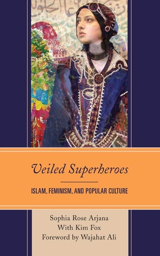 Veiled Superheroes Islam, Feminism, and Popular Culture — Sophia Rose Arjana