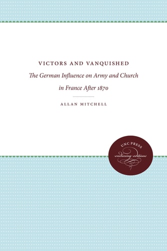 Victors and Vanquished The German Influence on Army and Church in France After 1870 — Allan Mitchell