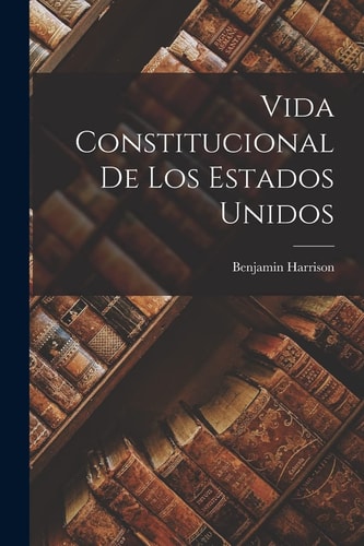 Vida Constitucional de Los Estados Unidos — Benjamin Harrison