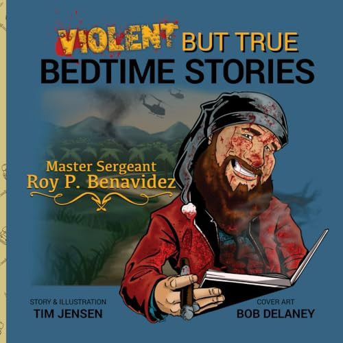 Violent But True Bedtime Stories Volume 1 – Master Sergeant Roy P. Benavidez — Tim Jensen