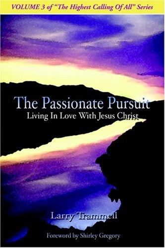 Volume 3 THE PASSIONATE PURSUIT–Living In Love With Jesus Christ — Larry Arthur Trammell
