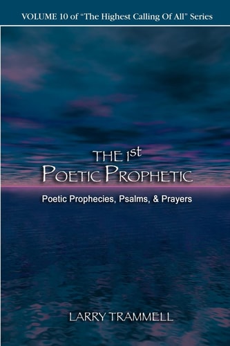 Volume The 1ST POETIC PROPHETIC–Poetic Prophecies, Psalms, and Prayers — Larry Arthur Trammell