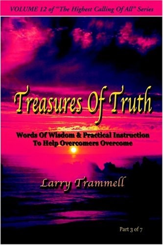 Volume TREASURES of TRUTH–Words of Wisdom and Practical Instruction to Help Overcomers Overcome/ Part 3 Of 7 — Larry Arthur Trammell