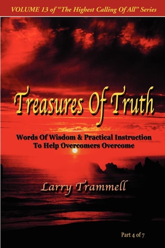 Volume TREASURES of TRUTH–Words of Wisdom and Practical Instruction to Help Overcomers Overcome/ Part 4 Of 7 — Larry Arthur Trammell