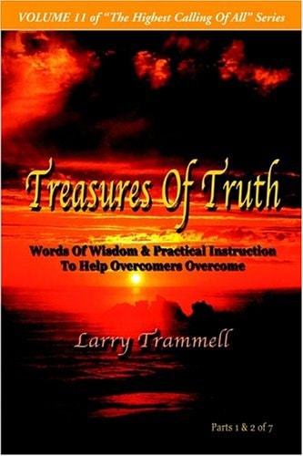 Volume TREASURES of TRUTH–Words of Wisdom and Practical Instruction to Help Overcomers Overcome/ Parts 1 and 2 Of 7 — Larry Arthur Trammell