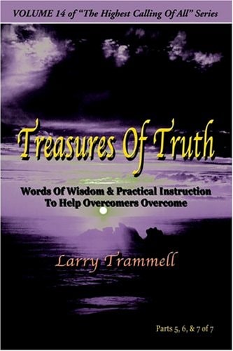 Volume TREASURES of TRUTH–Words of Wisdom and Practical Instruction to Help Overcomers Overcome/ Parts 5-7 Of 7 — Larry Arthur Trammell