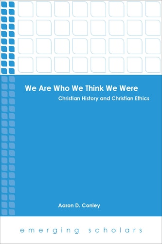 We are who We Think We Were Christian History and Christian Ethics — Aaron D. Conley