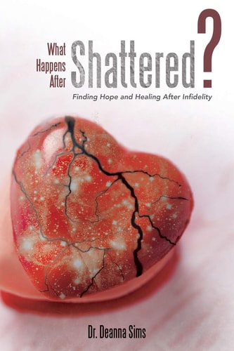 What Happens After Shattered? Finding Hope and Healing After Infidelity — Deanna Sims