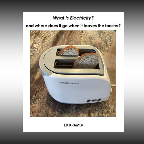 What is Electricity? and where Does it Go when it Leaves the Toaster? — Ed Kramer