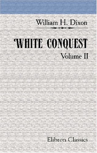 White Conquest: Volume 2 — Dixon, William Hepworth