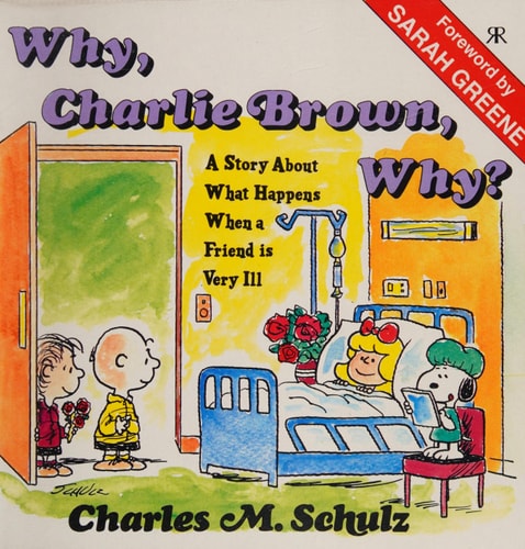 Why, Charlie Brown, Why? A Story about what Happens when a Friend is Very Ill — Charles M. Schulz