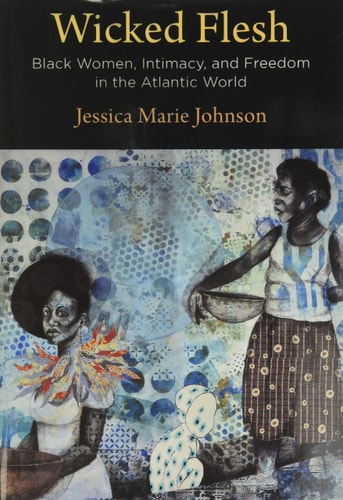 Wicked Flesh Black Women, Intimacy, and Freedom in the Atlantic World — Jessica Marie Johnson