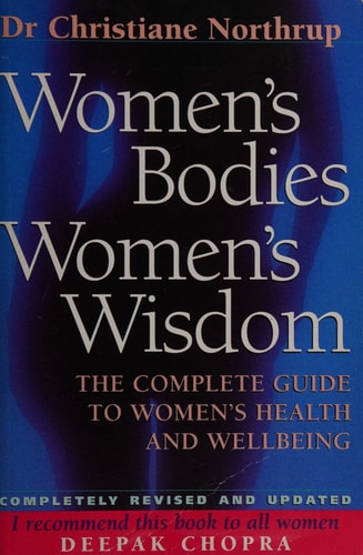 Women’s Bodies, Women’s Wisdom The Complete Guide to Women’s Health and Wellbeing — Christiane Northrup