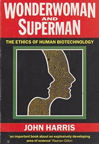 Wonderwoman and Superman The Ethics of Human Biotechnology — John Harris