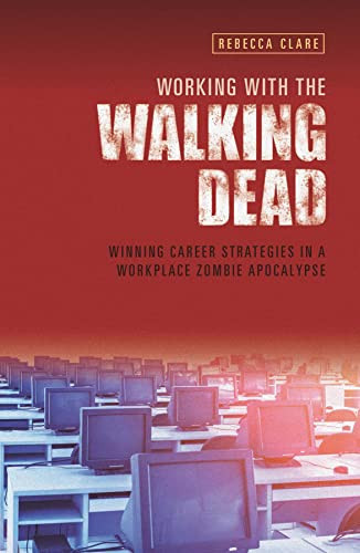 Working with the Walking Dead Winning Career Strategies in a Workplace Zombie Apocalypse — Rebecca Clare