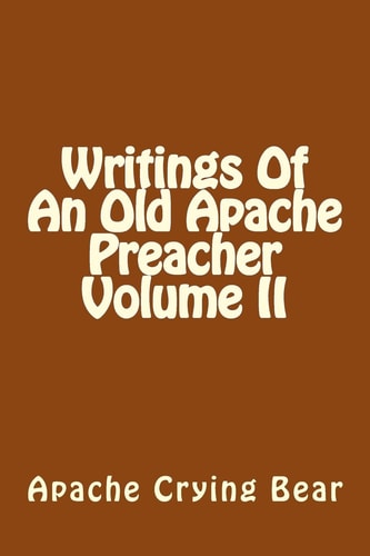 Writings Of An Old Apache Preacher Volume II — Apache Crying Bear