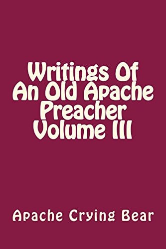 Writings of an Old Apache Preacher Volume III — Apache Crying Bear