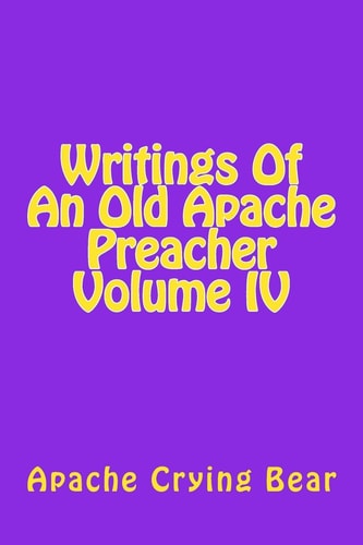 Writings Of An Old Apache Preacher Volume IV — Apache Crying Bear