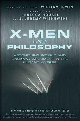 X-Men and Philosophy: Astonishing Insight and Uncanny Argument in the Mutant X-Verse (The Blackwell Philosophy and Pop Culture Book 12) — Rebecca Housel