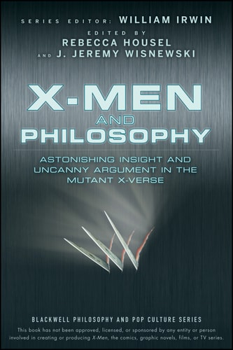 X-Men and Philosophy Astonishing Insight and Uncanny Argument in the Mutant X-Verse — William Irwin