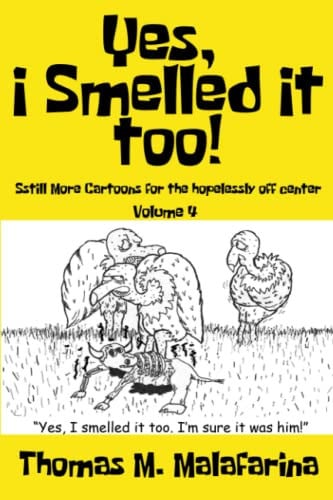 Yes, I Smelled It Too! Volume 4 Still More Cartoons for the Hopelessly Off-Center — Thomas M. Malafarina