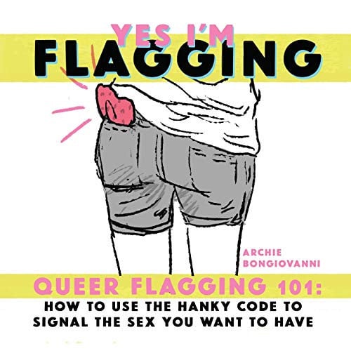 Yes I’m Flagging Queer Flagging 101: How to Use the Hanky Code to Signal the Sex You Want to Have — Archie Bongiovanni