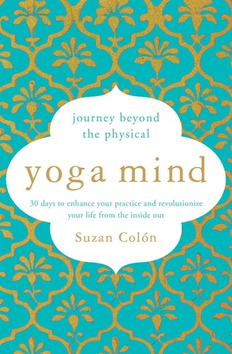 Yoga Mind Journey Beyond the Physical, 30 Days to Enhance your Practice and Revolutionize Your Life From the Inside Out — Suzan Colón
