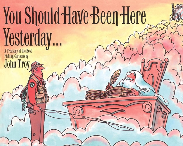 You Should Have Been Here Yesterday… A Treasury of the Best Fishing Cartoons — John Troy