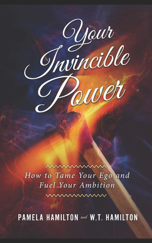 Your Invincible Power How to Tame Your Ego and Fuel Your Ambition — W. T. Hamilton
