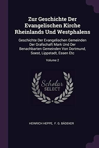 Zur Geschichte Der Evangelischen Kirche Rheinlands Und Westphalens Geschichte Der Evangelischen Gemeinden Der Grafschaft Mark Und Der Benachbarten Gemeinden Von Dortmund, Soest, Lippstadt, Essen Etc; Volume 2 — Heinrich Heppe