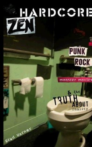 Hardcore Zen: Punk Rock, Monster Movies and the Truth About Reality — Brad Warner